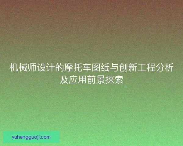 机械师设计的摩托车图纸与创新工程分析及应用前景探索