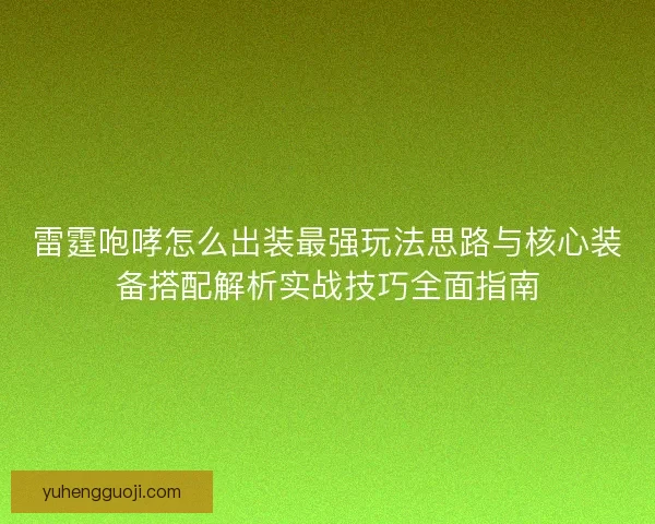 雷霆咆哮怎么出装最强玩法思路与核心装备搭配解析实战技巧全面指南