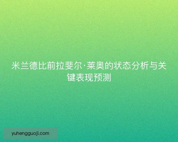 米兰德比前拉斐尔·莱奥的状态分析与关键表现预测