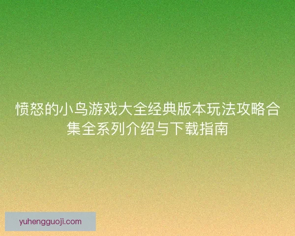 愤怒的小鸟游戏大全经典版本玩法攻略合集全系列介绍与下载指南