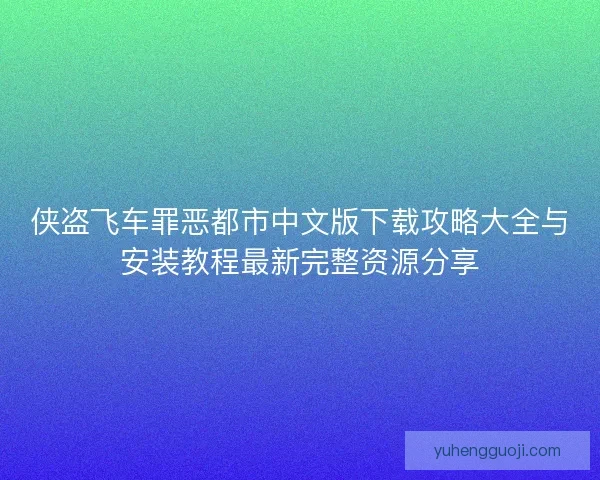 侠盗飞车罪恶都市中文版下载攻略大全与安装教程最新完整资源分享