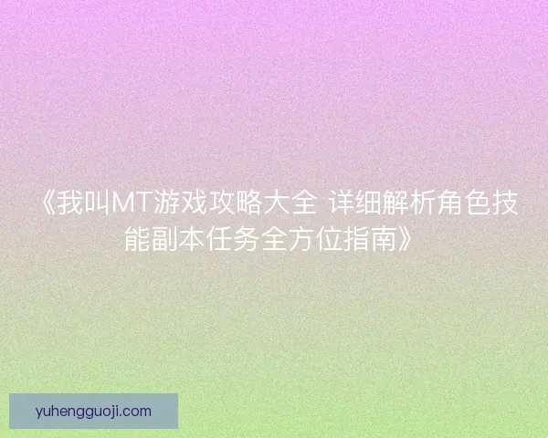 《我叫MT游戏攻略大全 详细解析角色技能副本任务全方位指南》 《我叫MT游戏攻略大全 详细解析角色技能副本任务全方位指南》